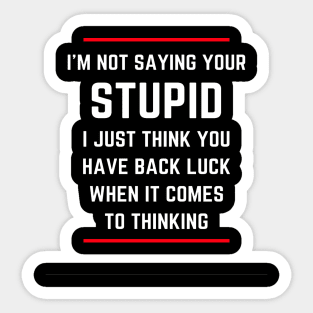 I'm not saying your stupid. I just think you have back luck when it comes to thinking Sticker